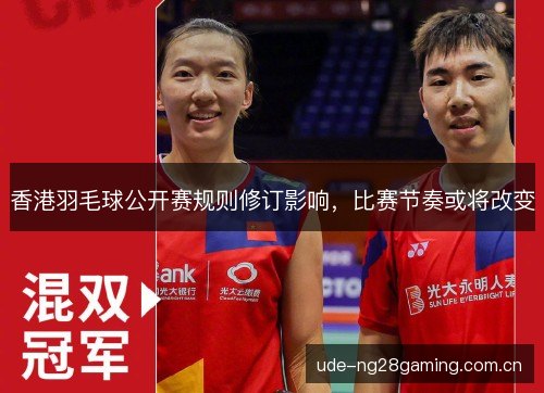 香港羽毛球公开赛规则修订影响，比赛节奏或将改变